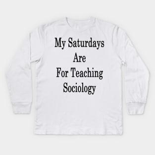 My Saturdays Are For Teaching Sociology Kids Long Sleeve T-Shirt